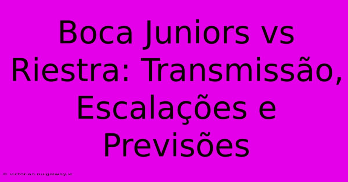 Boca Juniors Vs Riestra: Transmissão, Escalações E Previsões