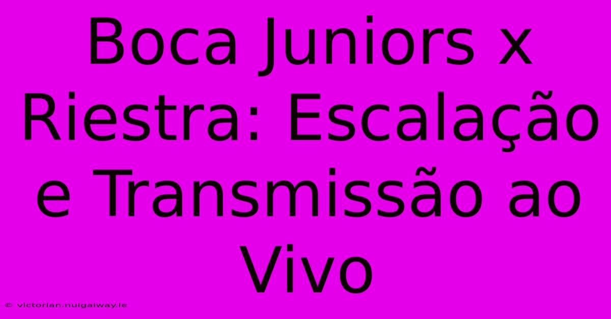 Boca Juniors X Riestra: Escalação E Transmissão Ao Vivo