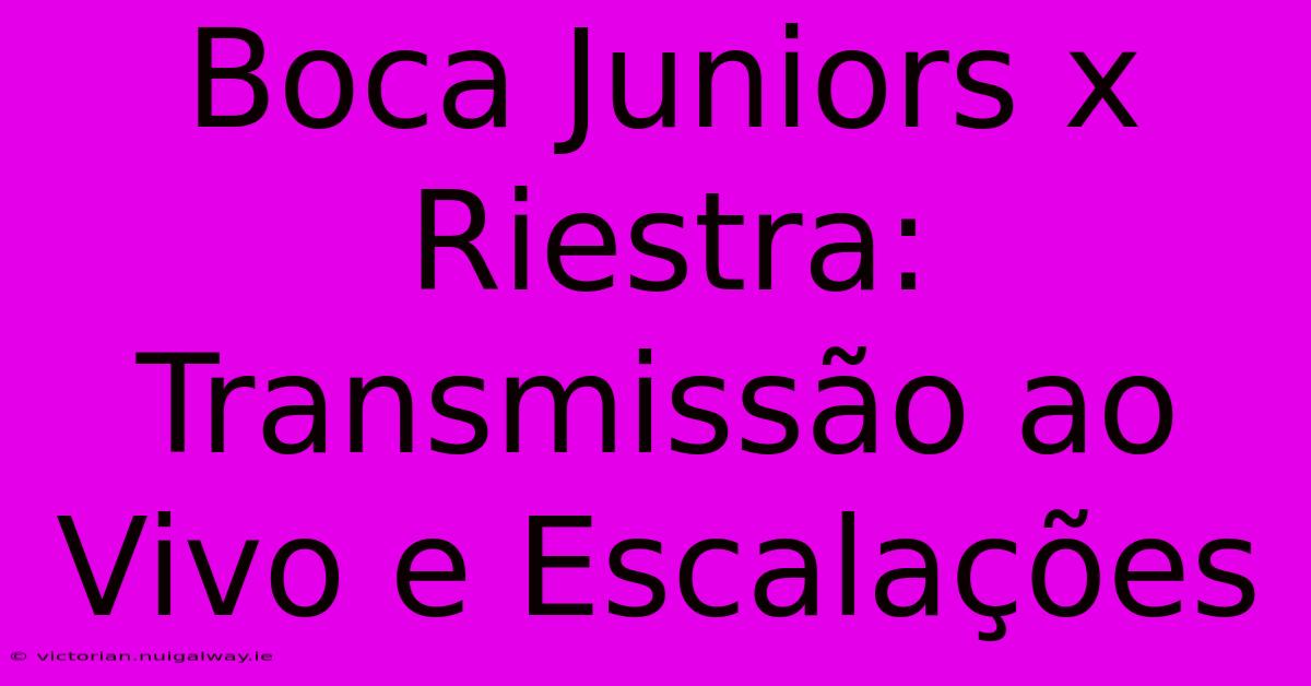 Boca Juniors X Riestra: Transmissão Ao Vivo E Escalações