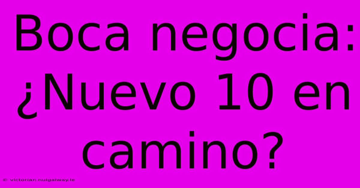 Boca Negocia: ¿Nuevo 10 En Camino?