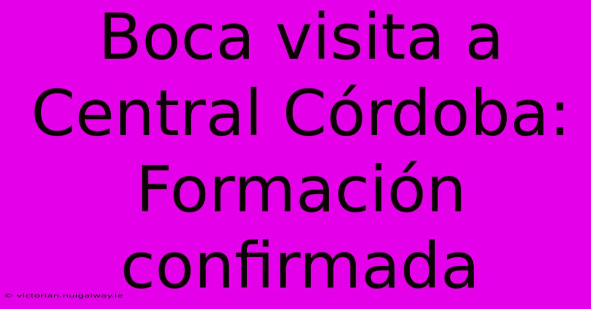 Boca Visita A Central Córdoba: Formación Confirmada