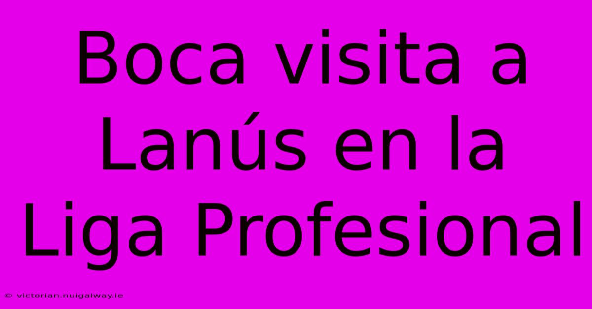 Boca Visita A Lanús En La Liga Profesional 