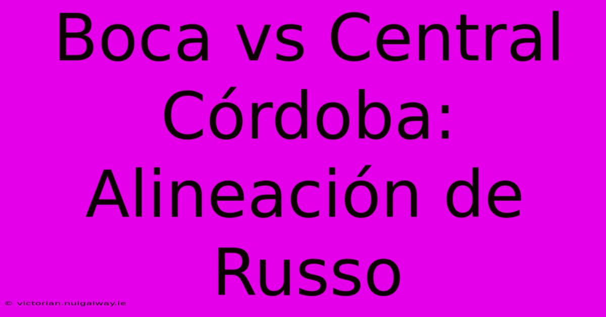 Boca Vs Central Córdoba: Alineación De Russo 