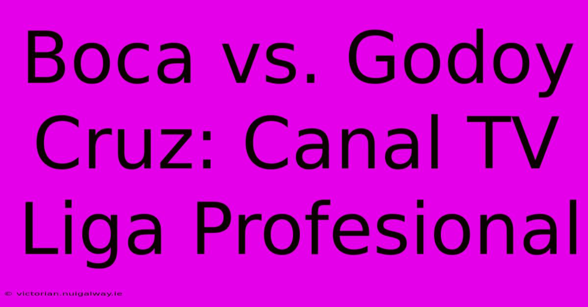 Boca Vs. Godoy Cruz: Canal TV Liga Profesional