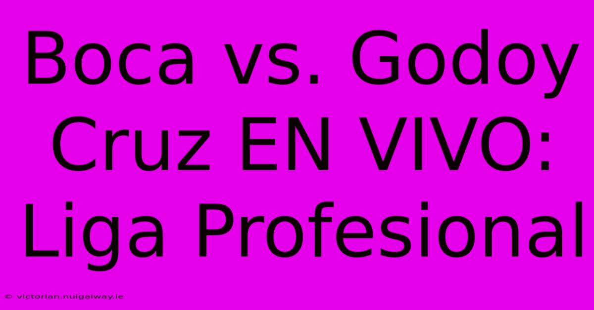 Boca Vs. Godoy Cruz EN VIVO: Liga Profesional