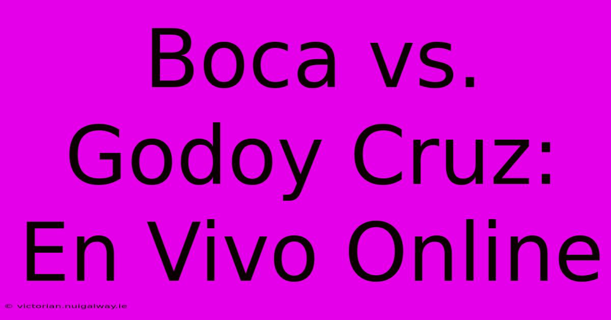 Boca Vs. Godoy Cruz: En Vivo Online