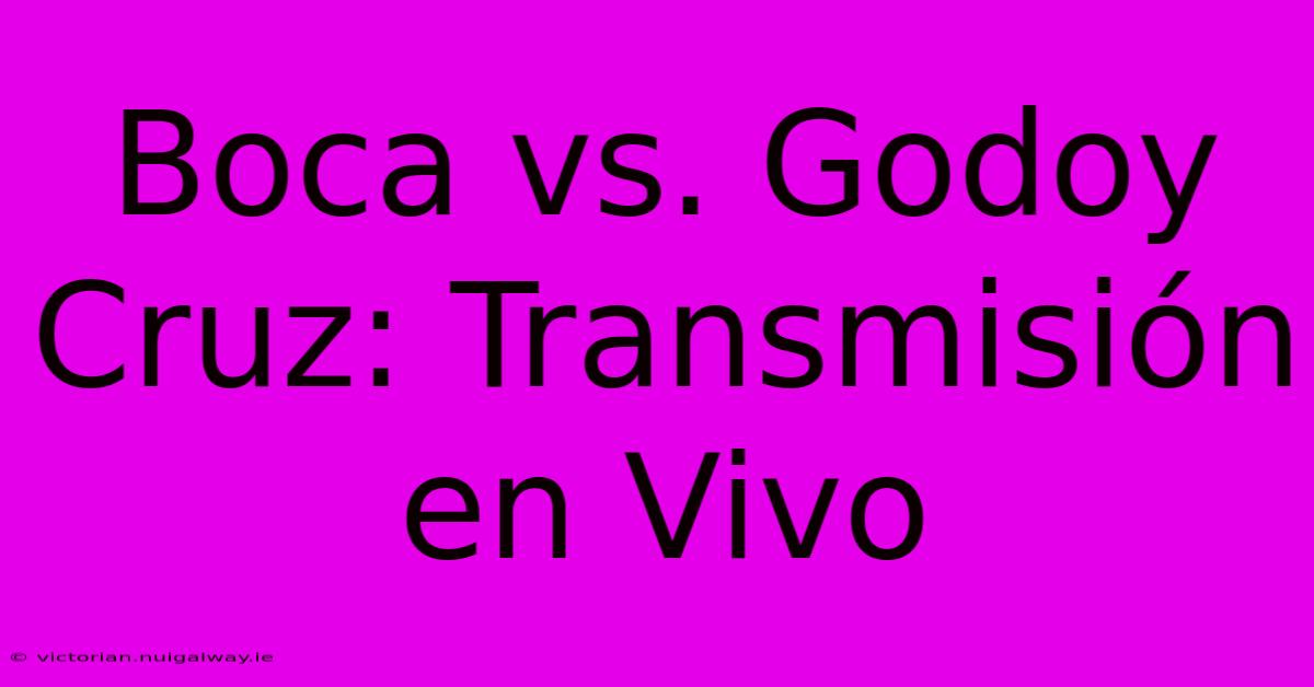 Boca Vs. Godoy Cruz: Transmisión En Vivo 