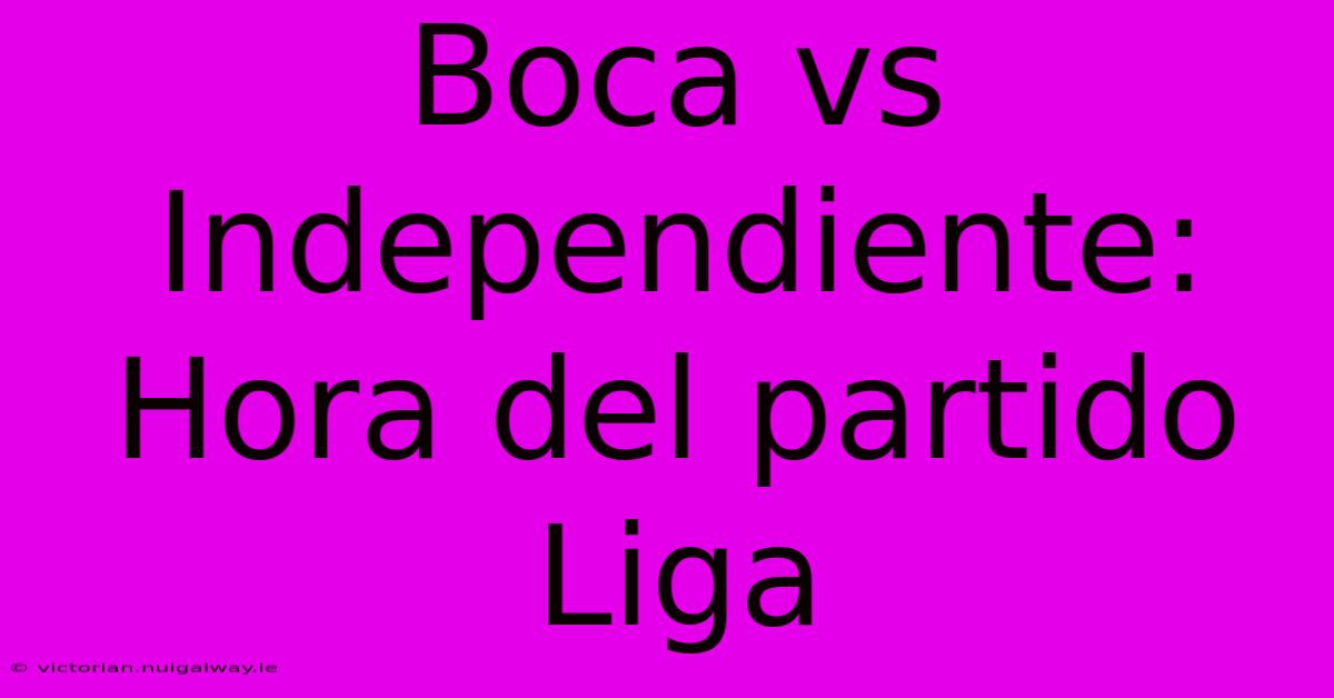 Boca Vs Independiente: Hora Del Partido Liga