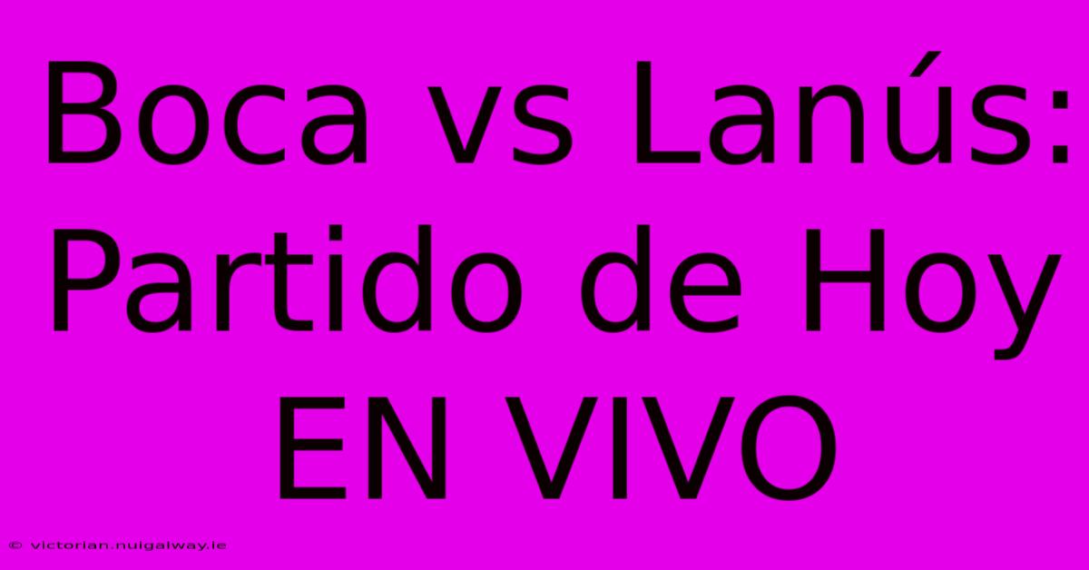 Boca Vs Lanús: Partido De Hoy EN VIVO