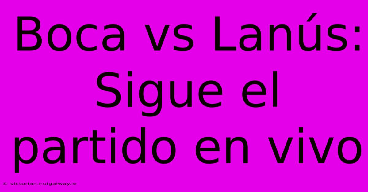 Boca Vs Lanús: Sigue El Partido En Vivo