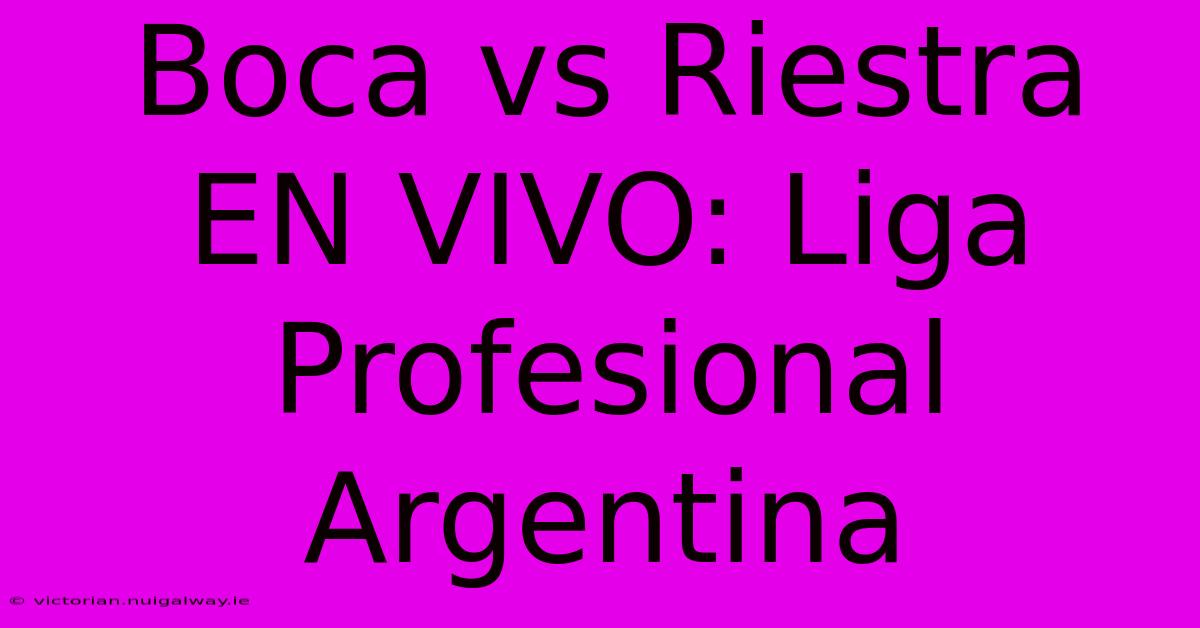 Boca Vs Riestra EN VIVO: Liga Profesional Argentina