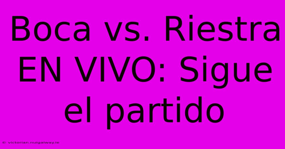 Boca Vs. Riestra EN VIVO: Sigue El Partido