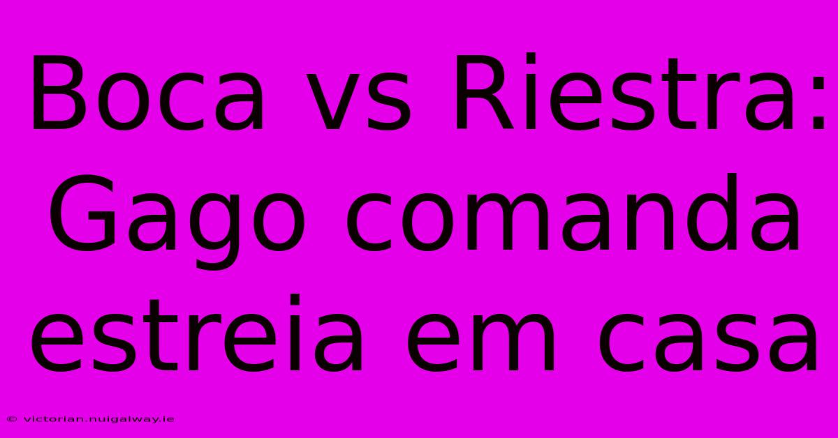 Boca Vs Riestra: Gago Comanda Estreia Em Casa