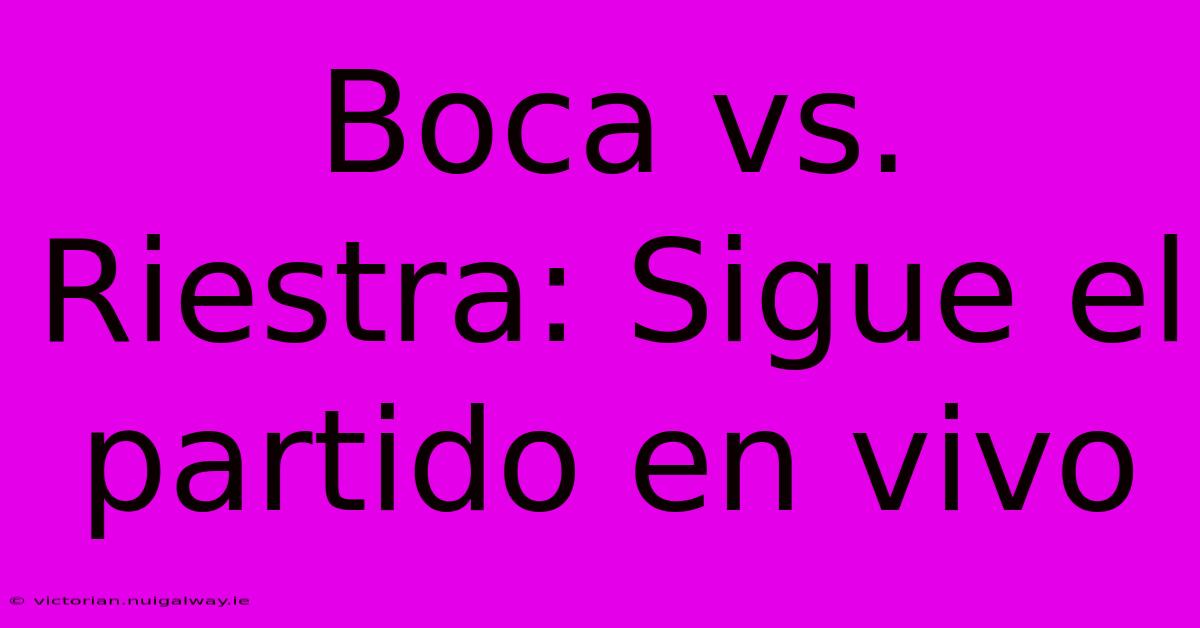 Boca Vs. Riestra: Sigue El Partido En Vivo