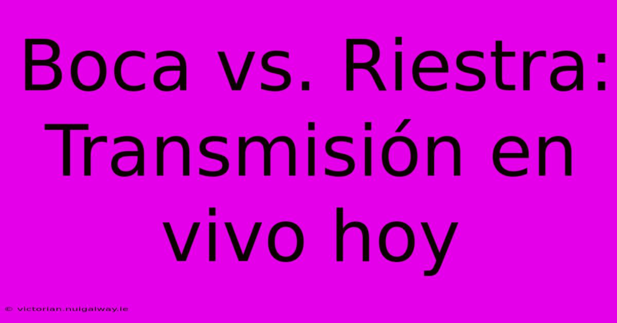 Boca Vs. Riestra: Transmisión En Vivo Hoy