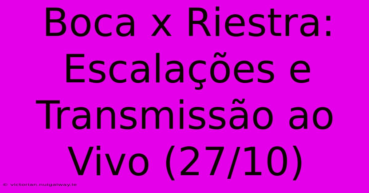 Boca X Riestra: Escalações E Transmissão Ao Vivo (27/10)