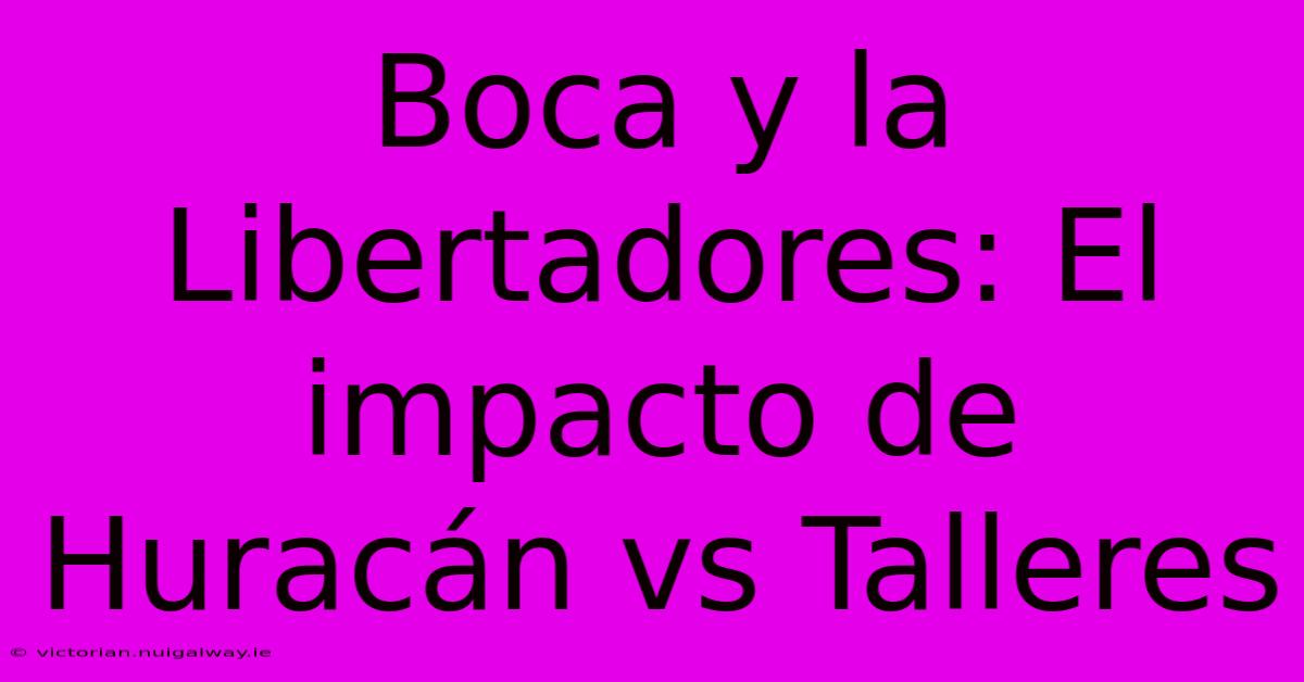 Boca Y La Libertadores: El Impacto De Huracán Vs Talleres