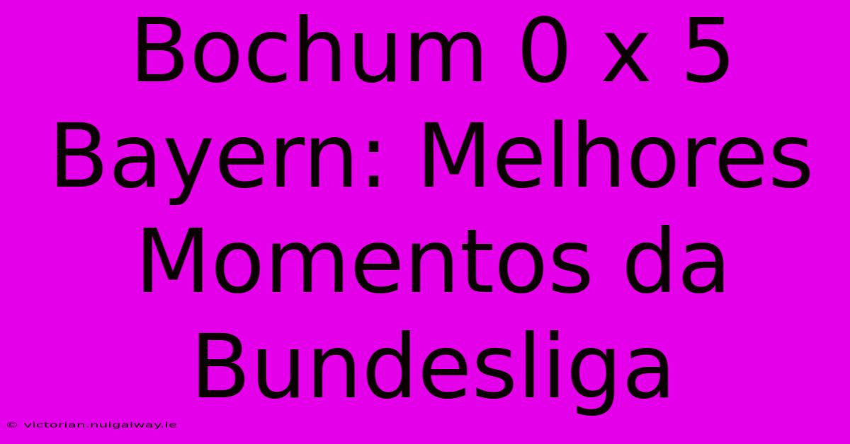 Bochum 0 X 5 Bayern: Melhores Momentos Da Bundesliga