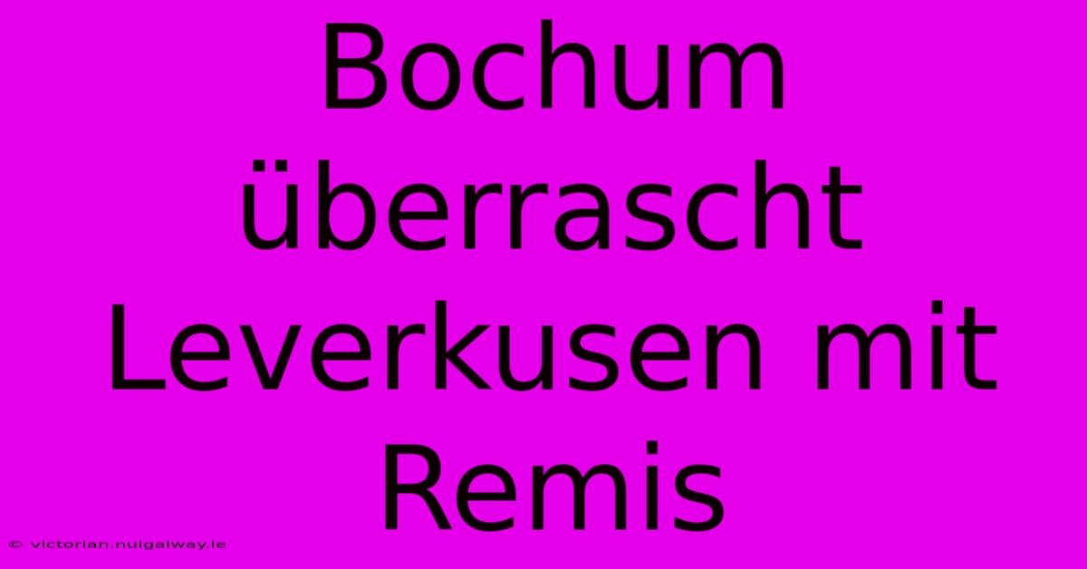 Bochum Überrascht Leverkusen Mit Remis