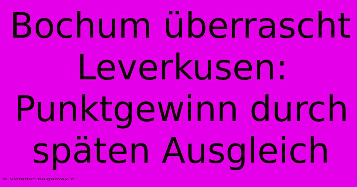 Bochum Überrascht Leverkusen: Punktgewinn Durch Späten Ausgleich