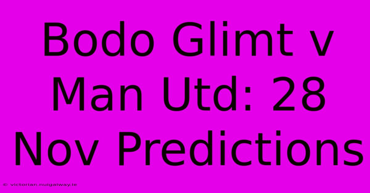 Bodo Glimt V Man Utd: 28 Nov Predictions