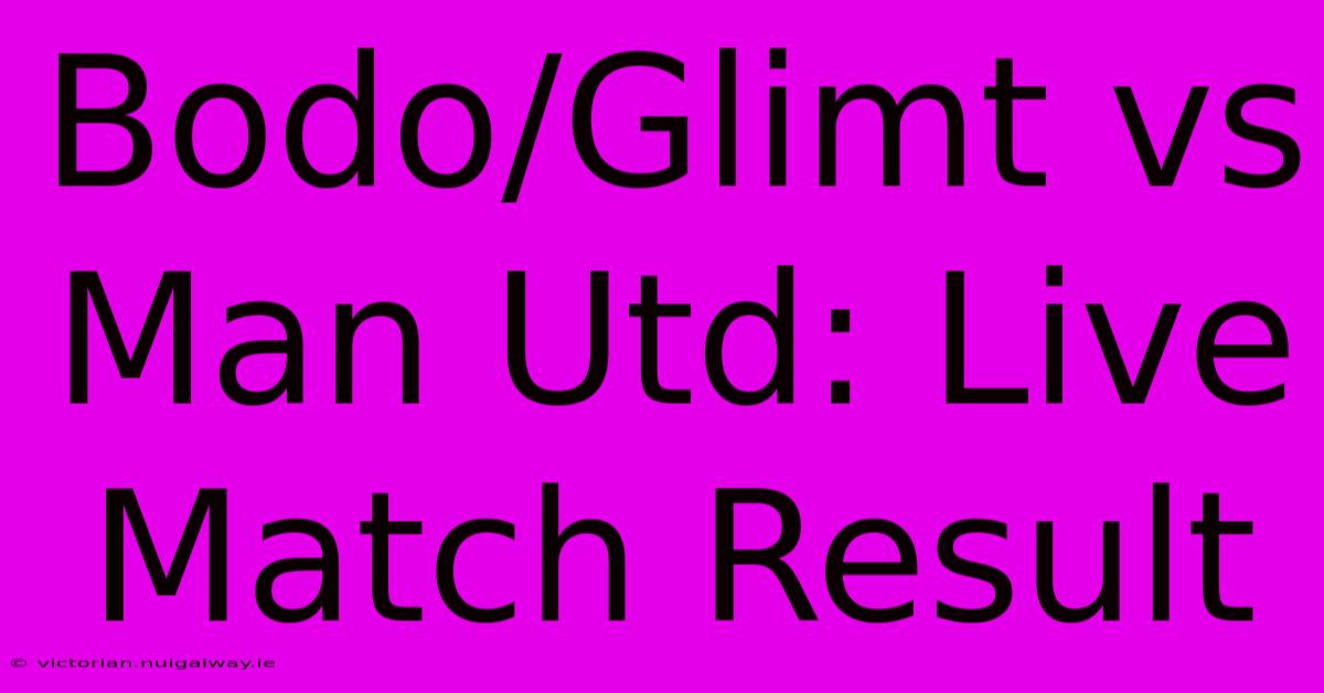 Bodo/Glimt Vs Man Utd: Live Match Result