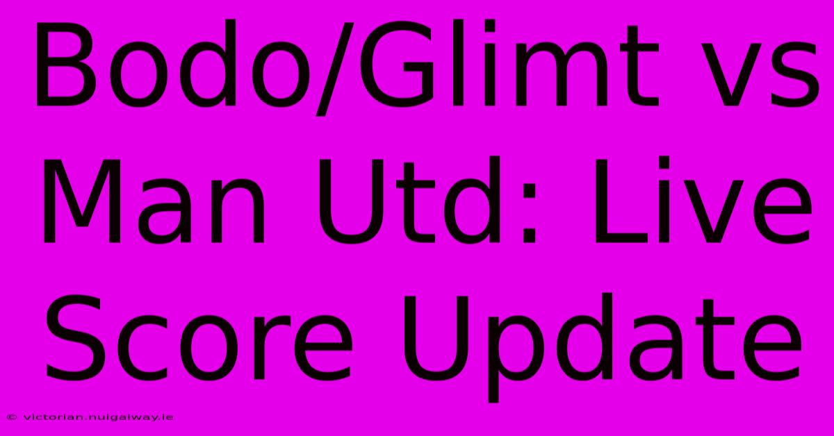 Bodo/Glimt Vs Man Utd: Live Score Update