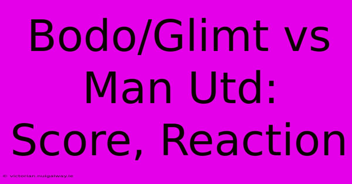 Bodo/Glimt Vs Man Utd: Score, Reaction