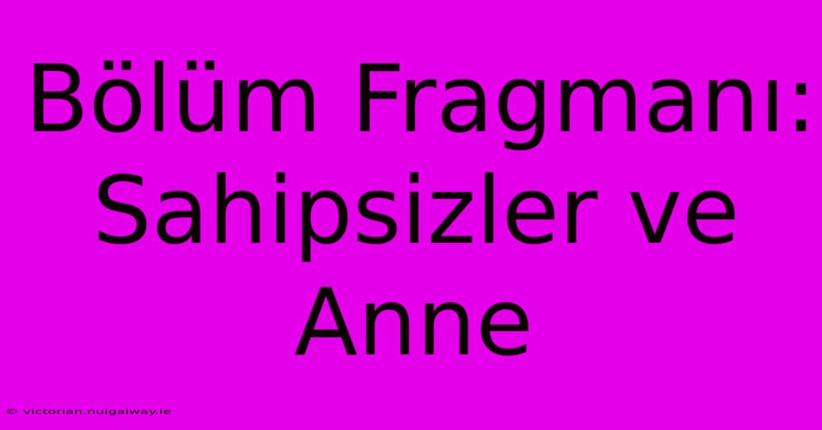 Bölüm Fragmanı: Sahipsizler Ve Anne