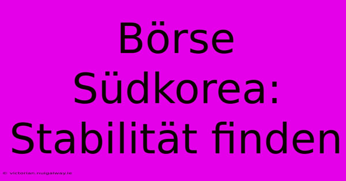 Börse Südkorea:  Stabilität Finden