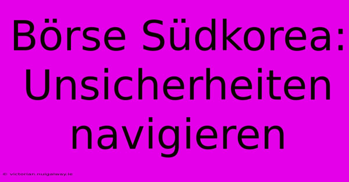 Börse Südkorea: Unsicherheiten Navigieren