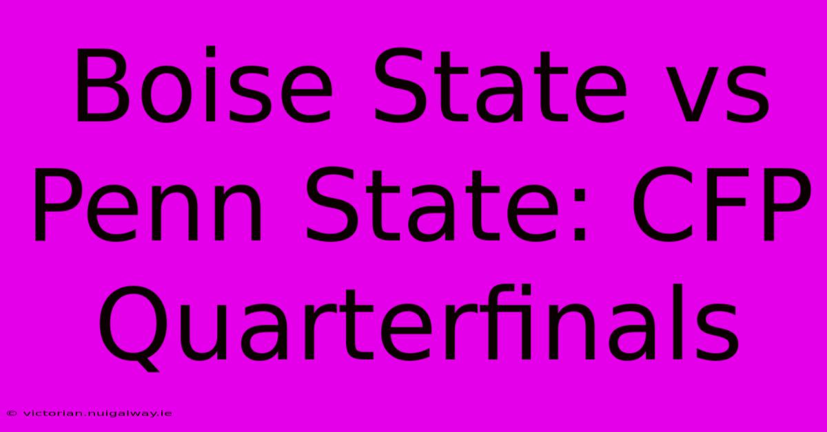 Boise State Vs Penn State: CFP Quarterfinals