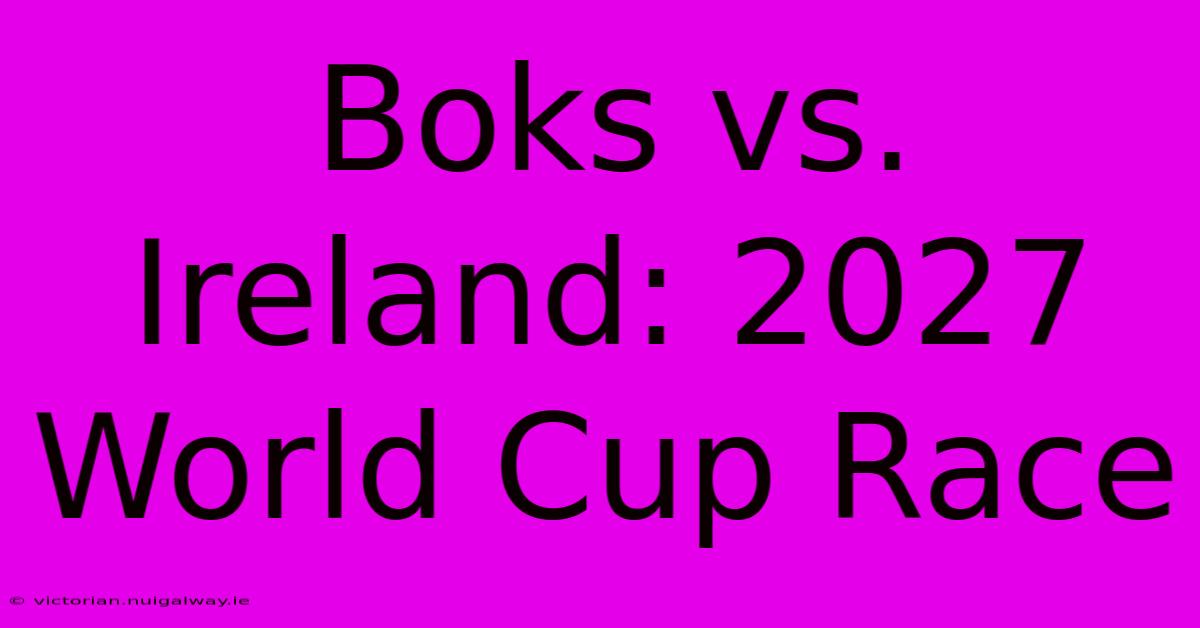 Boks Vs. Ireland: 2027 World Cup Race