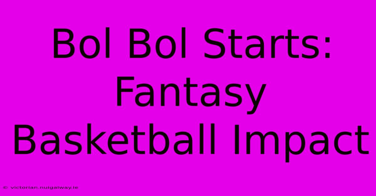 Bol Bol Starts: Fantasy Basketball Impact