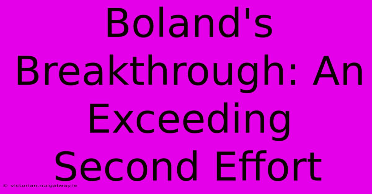 Boland's Breakthrough: An Exceeding Second Effort