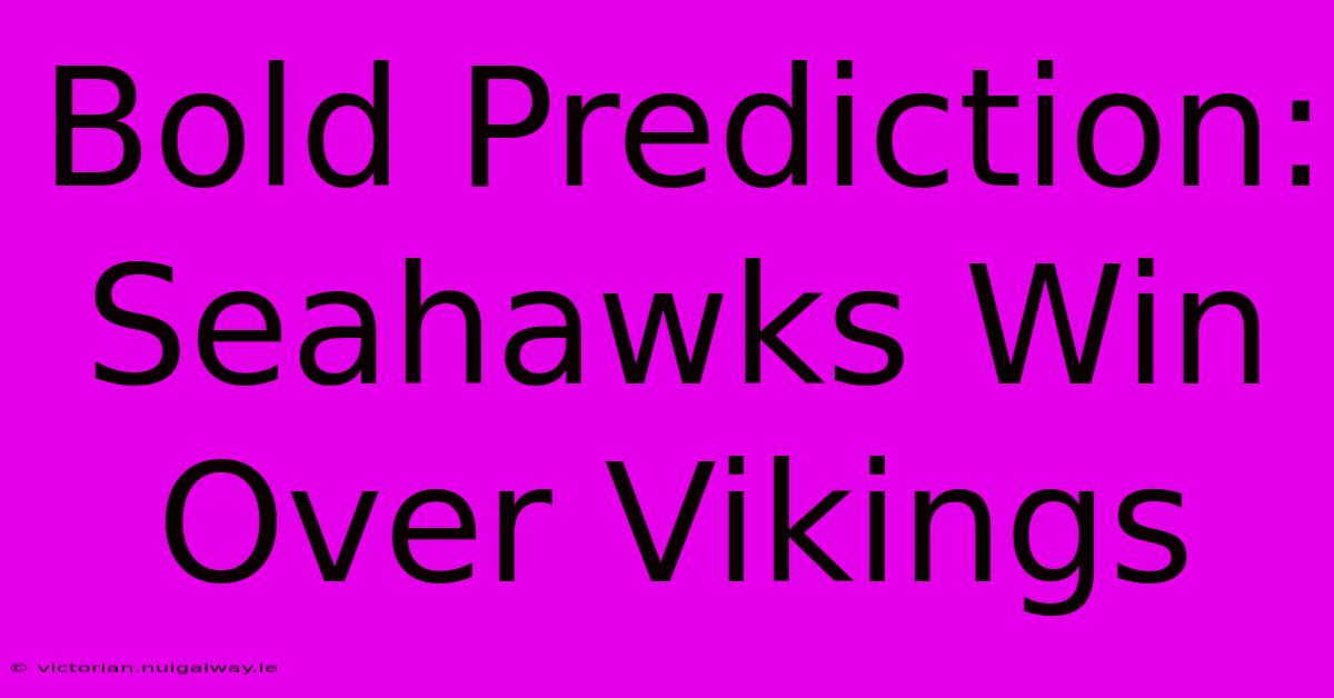 Bold Prediction: Seahawks Win Over Vikings