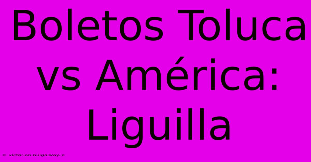 Boletos Toluca Vs América: Liguilla