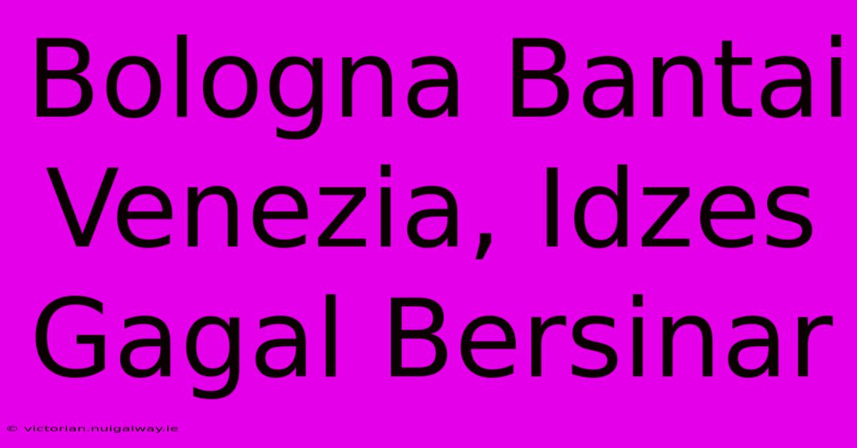 Bologna Bantai Venezia, Idzes Gagal Bersinar