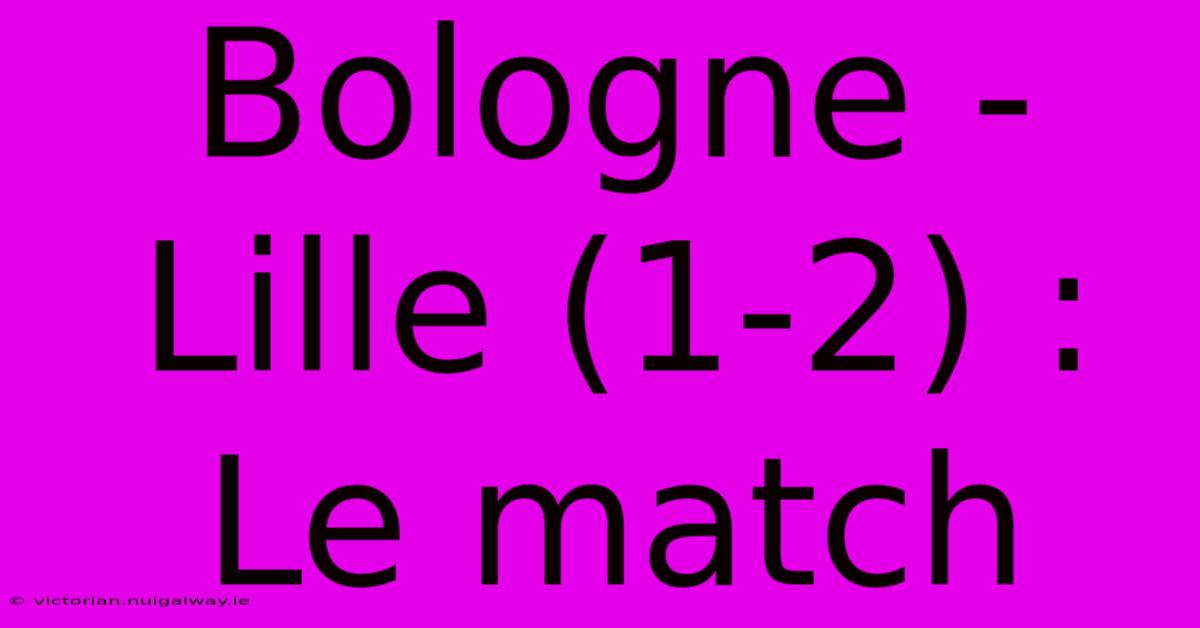 Bologne - Lille (1-2) : Le Match