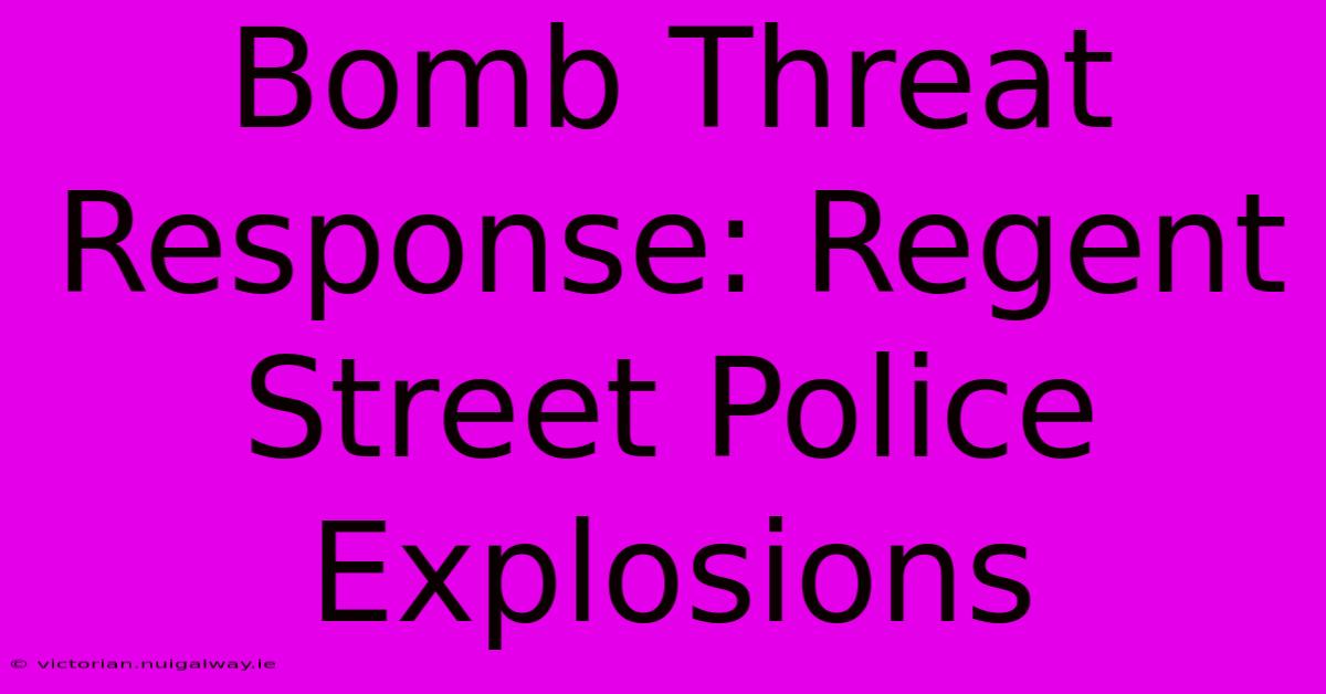 Bomb Threat Response: Regent Street Police Explosions