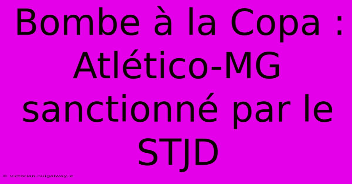 Bombe À La Copa : Atlético-MG Sanctionné Par Le STJD