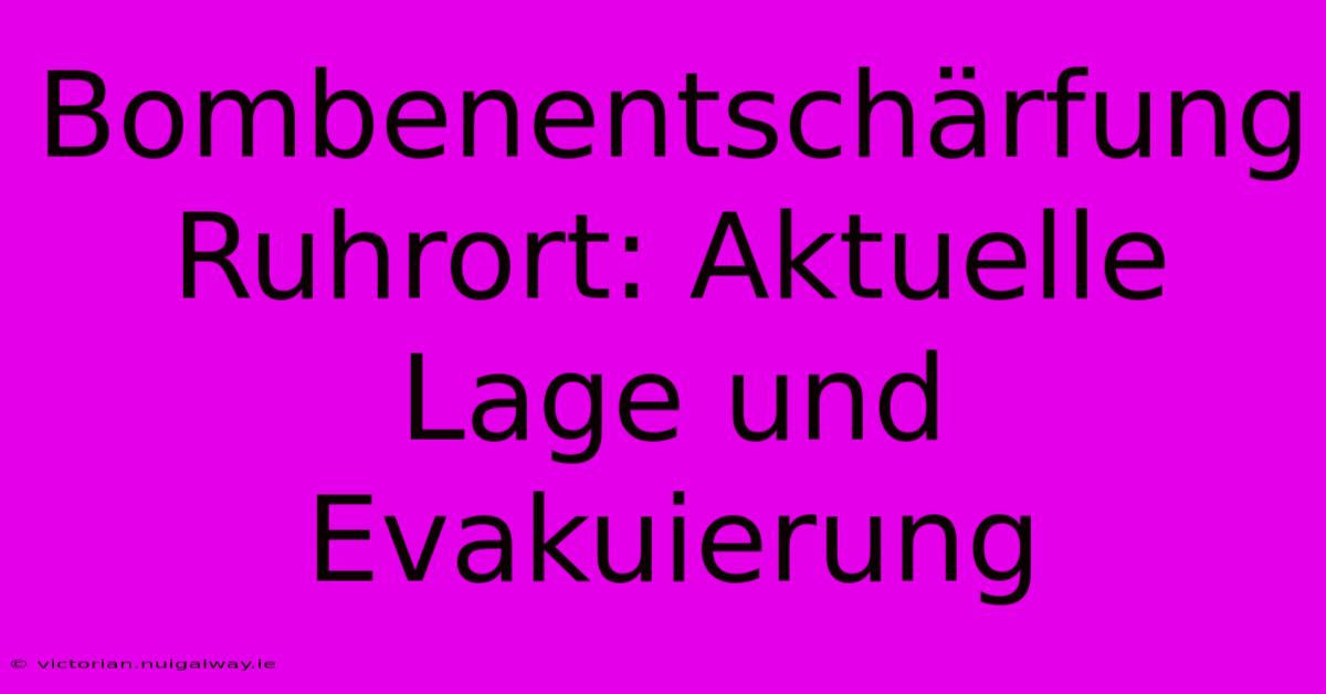 Bombenentschärfung Ruhrort: Aktuelle Lage Und Evakuierung 