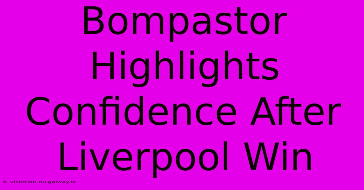 Bompastor Highlights Confidence After Liverpool Win