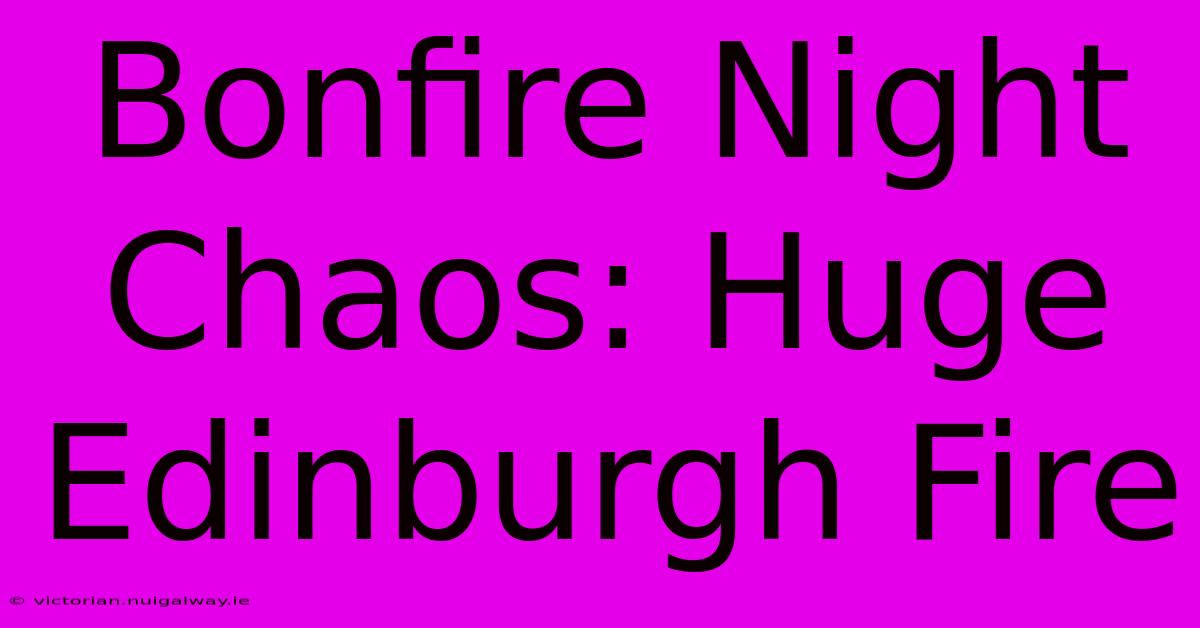 Bonfire Night Chaos: Huge Edinburgh Fire