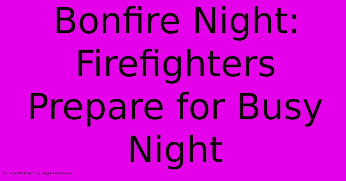 Bonfire Night: Firefighters Prepare For Busy Night 