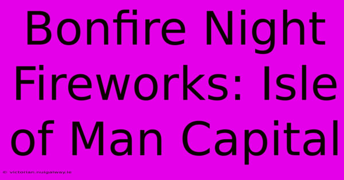 Bonfire Night Fireworks: Isle Of Man Capital 