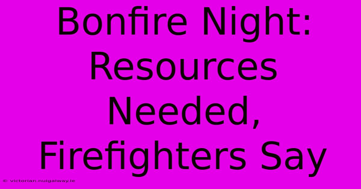 Bonfire Night: Resources Needed, Firefighters Say