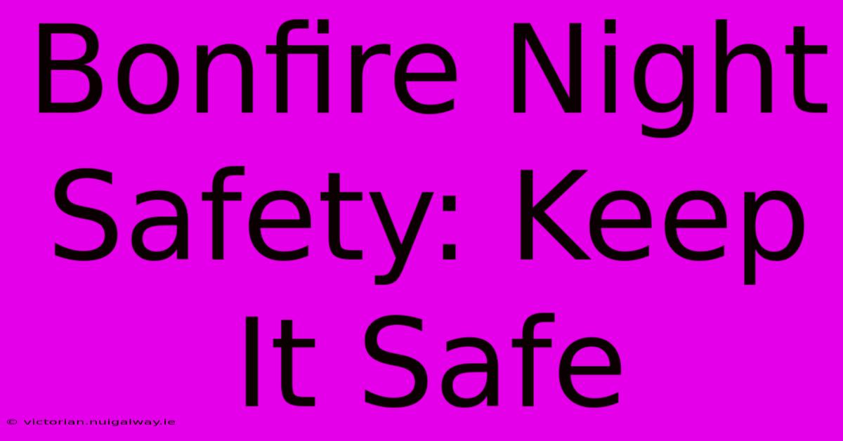 Bonfire Night Safety: Keep It Safe 