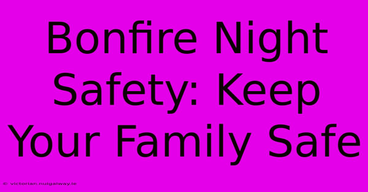 Bonfire Night Safety: Keep Your Family Safe