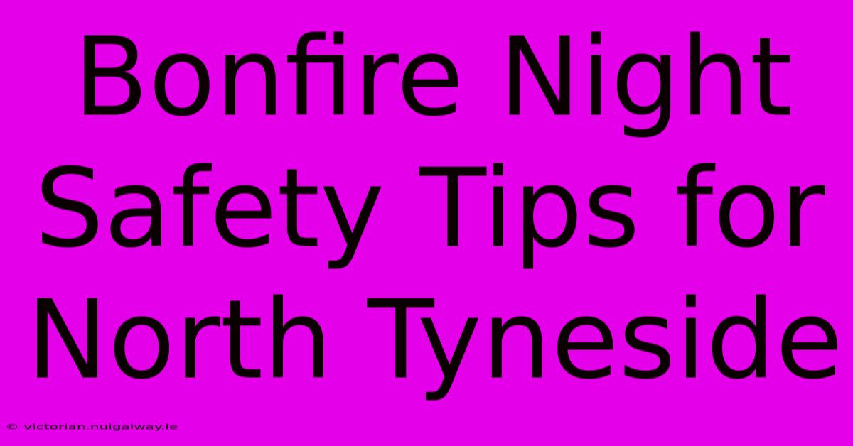 Bonfire Night Safety Tips For North Tyneside